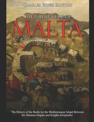 Die große Belagerung von Malta: Die Geschichte der Schlacht um die Mittelmeerinsel zwischen dem Osmanischen Reich und den Johannitern - The Great Siege of Malta: The History of the Battle for the Mediterranean Island Between the Ottoman Empire and Knights Hospitaller