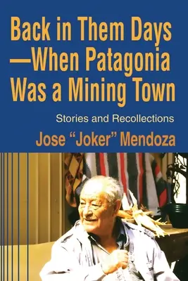 Damals - als Patagonien noch eine Bergbaustadt war: Geschichten und Erinnerungen - Back in Them Days--When Patagonia Was a Mining Town: Stories and Recollections