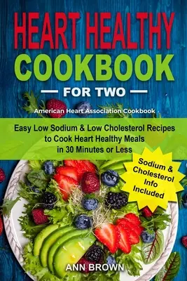Herzgesundes Kochbuch für zwei: Einfache natrium- und cholesterinarme Rezepte für herzgesunde Mahlzeiten in 30 Minuten oder weniger, American Heart Associatio - Heart Healthy Cookbook for Two: Easy Low Sodium & Low Cholesterol Recipes to Cook Heart Healthy Meals in 30 Minutes or Less, American Heart Associatio