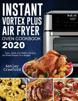 Instant Vortex Plus Air Fryer Oven Kochbuch 2020: Einfache, schnelle und gesunde Rezepte für clevere Leute mit kleinem Budget - Instant Vortex Plus Air Fryer Oven Cookbook 2020: Easy, Quick and Healthy Recipes for Smart People On a Budget