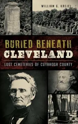 Begraben unter Cleveland: Die verlorenen Friedhöfe von Cuyahoga County - Buried Beneath Cleveland: Lost Cemeteries of Cuyahoga County