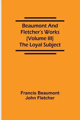 Beaumonts und Fletchers Werke (Band III) Der treue Untertan - Beaumont and Fletcher's Works (Volume III) The Loyal Subject
