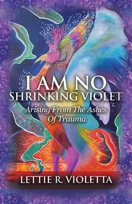 Ich bin kein schrumpfendes Veilchen: Auferstanden aus der Asche des Traumas - I Am No Shrinking Violet: Arising From The Ashes Of Trauma