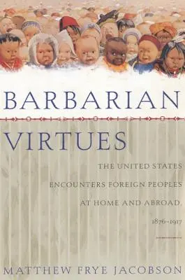 Barbarische Tugenden: Die Begegnung der Vereinigten Staaten mit fremden Völkern im In- und Ausland, 1876-1917 - Barbarian Virtues: The United States Encounters Foreign Peoples at Home and Abroad, 1876-1917