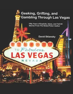 Geek, Grifting und Gambling durch Las Vegas: Fünfzig Jahre Exploits, Ideen und Geschichten von einem bekannten Pokerautor - Geeking, Grifting, and Gambling Through Las Vegas: Fifty Years of Exploits, Ideas, and Tell All Stories, From The Noted Poker Author