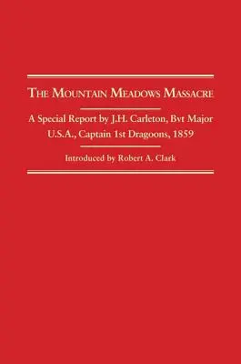 Mountain Meadows Massaker: Ein Sonderbericht von J.H. Carleton, Bvt. Major U.S.A. Hauptmann der 1. Dragoner, 1859 - Mountain Meadows Massacre: A Special Report by J.H. Carleton, Bvt. Major U.S.A. Captain 1st Dragoons, 1859