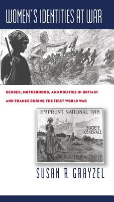 Die Identität der Frauen im Krieg: Geschlecht, Mutterschaft und Politik in Großbritannien und Frankreich während des Ersten Weltkriegs - Women's Identities at War: Gender, Motherhood, and Politics in Britain and France During the First World War