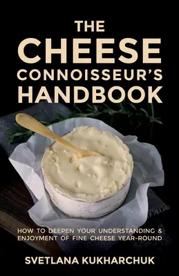 Das Handbuch für Käseliebhaber: Wie Sie das ganze Jahr über Ihr Verständnis für feinen Käse vertiefen und ihn genießen können - The Cheese Connoisseur's Handbook: How to deepen your understanding and enjoyment of fine cheese year-round