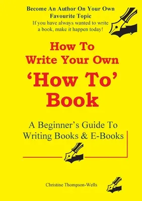 Wie man ein How-To-Buch schreibt: Ein Leitfaden für Anfänger zum Schreiben von Büchern und E-Books - How To Write A How To Book: A Beginner's Guide To Writing Books And E-Books