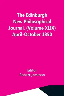 Das Edinburgh New Philosophical Journal, (Band Xlix) April-Oktober 1850 - The Edinburgh New Philosophical Journal, (Volume Xlix) April-October 1850