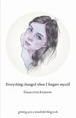 Everything Changed When I Forgave Myself: Erwachsenwerden ist eine wunderbare Sache - Everything Changed When I Forgave Myself: growing up is a wonderful thing to do