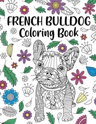 Französische Bulldogge Malbuch: Malbuch für Erwachsene, Geschenk für Hundeliebhaber, Frenchie-Malbuch, Geschenk für Tierliebhaber, blumige Mandala-Malvorlagen - French Bulldog Coloring Book: Adult Coloring Book, Dog Lover Gift, Frenchie Coloring Book, Gift for Pet Lover, Floral Mandala Coloring Pages