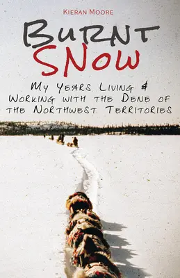 Verbrannter Schnee: Meine Jahre bei den Dene in den Nordwest-Territorien und ihre Arbeit - Burnt Snow: My years living and working with the Dene of the Northwest Territories