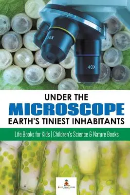 Unter dem Mikroskop: Die kleinsten Bewohner der Erde: Bücher über das Leben für Kinder - Wissenschaftliche Kinderbücher und Naturbücher - Under the Microscope: Earth's Tiniest Inhabitants: Life Books for Kids - Children's Science & Nature Books