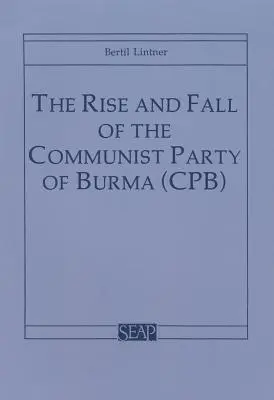 Der Aufstieg und Fall der Kommunistischen Partei Birmas (Cpb) - The Rise and Fall of the Communist Party of Burma (Cpb)