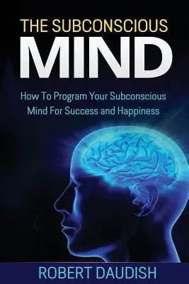 Das Unterbewusstsein: Wie Sie Ihr Unterbewusstsein für Erfolg und Glück programmieren - The Subconscious Mind: How To Program Your Subconscious Mind For Success and Happiness