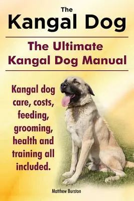 Kangalhund. Das ultimative Kangalhund-Handbuch. Kangal-Hundepflege, Kosten, Fütterung, Pflege, Gesundheit und Training. - Kangal Dog. the Ultimate Kangal Dog Manual. Kangal Dog Care, Costs, Feeding, Grooming, Health and Training All Included.