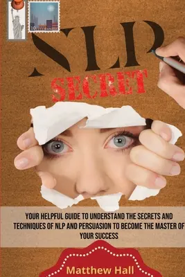 NLP Secrets: Ihr hilfreicher Leitfaden, um die Geheimnisse und Techniken von NLP und Persuasion zu verstehen und Meister Ihres Erfolgs zu werden - NLP Secrets: Your Helpful Guide To Understand The Secrets And Techniques Of NLP And Persuasion To Become The Master Of Your Success