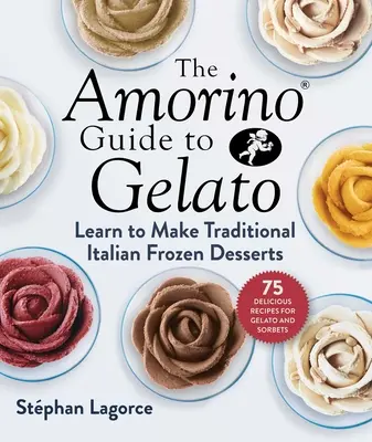 Der Amorino-Leitfaden für Gelato: Lernen Sie, traditionelle italienische Desserts zuzubereiten - 75 Rezepte für Gelato und Sorbets - The Amorino Guide to Gelato: Learn to Make Traditional Italian Desserts--75 Recipes for Gelato and Sorbets