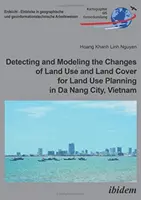 Erkennung und Modellierung von Veränderungen der Flächennutzung und der Bodenbedeckung für die Flächennutzungsplanung in Da Nang City, Vietnam - Detecting and Modeling the Changes of Land Use and Land Cover for Land Use Planning in Da Nang City, Vietnam