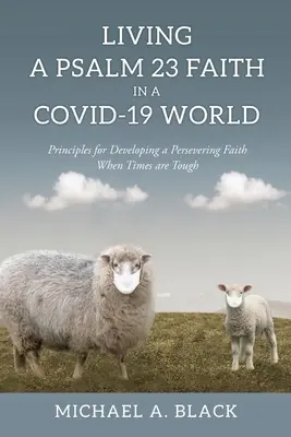 Den Glauben aus Psalm 23 in einer COVID-19-Welt leben: Grundsätze für die Entwicklung eines beständigen Glaubens in schwierigen Zeiten - Living a Psalm 23 Faith in a COVID-19 World: Principles for Developing a Persevering Faith When Times are Tough