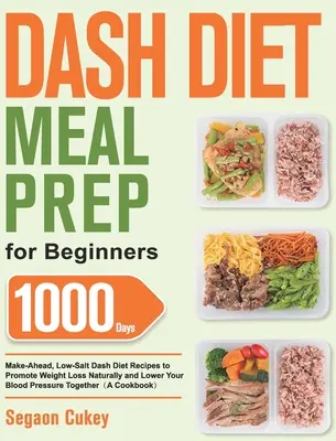 Dash Diet Meal Prep for Beginners: 1000-tägige, salzarme Dash-Diät-Rezepte für eine natürliche Gewichtsabnahme und zur Senkung des Blutdrucks - Dash Diet Meal Prep for Beginners: 1000-Day Make-Ahead, Low-Salt Dash Diet Recipes to Promote Weight Loss Naturally and Lower Your Blood Pressure Toge