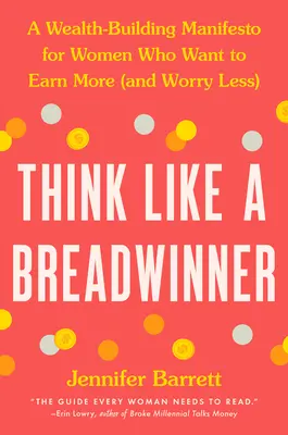 Denken Sie wie ein Ernährer: Ein Manifest zum Vermögensaufbau für Frauen, die mehr verdienen (und sich weniger Sorgen machen) wollen - Think Like a Breadwinner: A Wealth-Building Manifesto for Women Who Want to Earn More (and Worry Less)