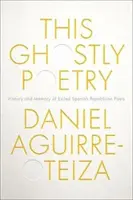 Diese geisterhafte Poesie: Geschichte und Erinnerung der republikanischen Dichter im spanischen Exil - This Ghostly Poetry: History and Memory of Exiled Spanish Republican Poets