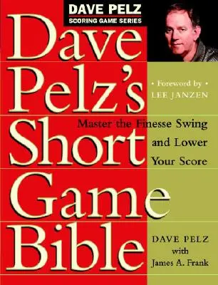 Die Bibel des kurzen Spiels von Dave Pelz: Meistern Sie den Finesse-Schwung und senken Sie Ihren Score - Dave Pelz's Short Game Bible: Master the Finesse Swing and Lower Your Score