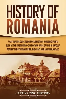 Geschichte Rumäniens: Ein fesselnder Leitfaden zur rumänischen Geschichte, einschließlich Ereignissen wie dem Ersten Römisch-Dakischen Krieg, den Raubzügen von Vlad III Dracul - History of Romania: A Captivating Guide to Romanian History, Including Events Such as the First Roman-Dacian War, Raids of Vlad III Dracul