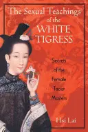 Die sexuellen Lehren der Weißen Tigerin: Die Geheimnisse der weiblichen taoistischen Meister - The Sexual Teachings of the White Tigress: Secrets of the Female Taoist Masters