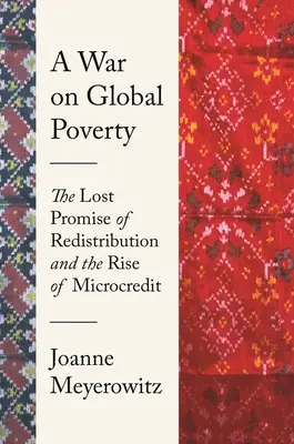 Ein Krieg gegen die globale Armut: Das verlorene Versprechen der Umverteilung und der Aufstieg des Mikrokredits - A War on Global Poverty: The Lost Promise of Redistribution and the Rise of Microcredit