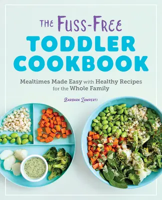 Das Unbeschwerte Kleinkind-Kochbuch: Mahlzeiten leicht gemacht mit gesunden Rezepten für die ganze Familie - The Fuss-Free Toddler Cookbook: Mealtimes Made Easy with Healthy Recipes for the Whole Family