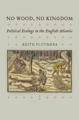 Kein Holz, kein Königreich: Politische Ökologie im englischen Atlantik - No Wood, No Kingdom: Political Ecology in the English Atlantic