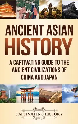 Antike asiatische Geschichte: Ein fesselnder Führer zu den antiken Zivilisationen Chinas und Japans - Ancient Asian History: A Captivating Guide to the Ancient Civilizations of China and Japan