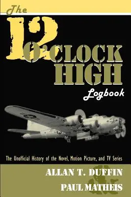 Das 12 O'Clock High Logbuch: Die inoffizielle Geschichte des Romans, des Kinofilms und der Fernsehserie - The 12 O'Clock High Logbook: The Unofficial History of the Novel, Motion Picture, and TV Series