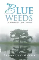 Blaues Unkraut: Die Alchemie einer Cajun-Kindheit - Blue Weeds: The Alchemy of a Cajun Childhood