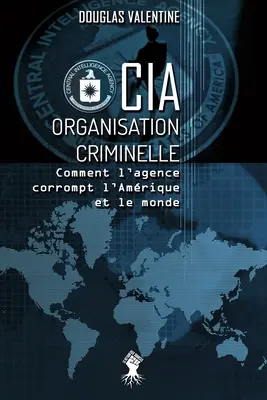 CIA - Organisation criminelle: Wie die Agentur Amerika und die Welt korrumpiert - CIA - Organisation criminelle: Comment l'agence corrompt l'Amrique et le monde