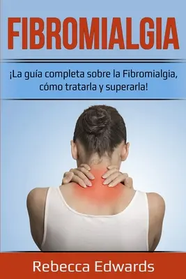 Fibromialgie: La gua completa sobre la Fibromialgia, cmo tratarla y superarla! - Fibromialgia: La gua completa sobre la Fibromialgia, cmo tratarla y superarla!