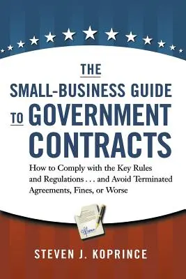 Der Leitfaden für Kleinunternehmen zu Regierungsverträgen: Wie Sie die wichtigsten Regeln und Vorschriften einhalten . . und vermeiden Sie gekündigte Verträge, Geldbußen oder Strafen - The Small-Business Guide to Government Contracts: How to Comply with the Key Rules and Regulations . . . and Avoid Terminated Agreements, Fines, or Wo