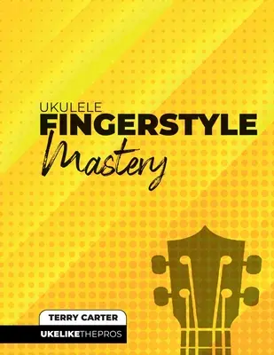 Ukulele Fingerstyle Mastery: Ukulele wie die Profis - Ukulele Fingerstyle Mastery: Uke Like The Pros