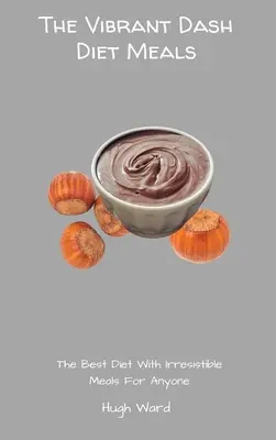 Die vibrierenden Dash-Diät-Mahlzeiten: Die beste Diät mit unwiderstehlichen Mahlzeiten für jedermann - The Vibrant Dash Diet Meals: The Best Diet With Irresistible Meals For Anyone