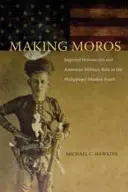 Moros machen: Imperialer Historismus und amerikanische Militärherrschaft im muslimischen Süden der Philippinen - Making Moros: Imperial Historicism and American Military Rule in the Philippines' Muslim South