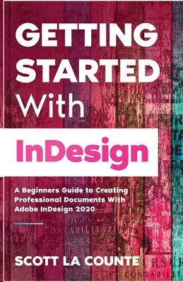 Erste Schritte mit InDesign: Ein Leitfaden für Einsteiger zur Erstellung professioneller Dokumente mit Adobe InDesign 2020 - Getting Started With InDesign: A Beginners Guide to Creating Professional Documents With Adobe InDesign 2020