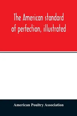 Der amerikanische Standard der Perfektion, illustriert. Eine vollständige Beschreibung aller anerkannten Geflügelsorten - The American standard of perfection, illustrated. A complete description of all recognized varieties of fowls