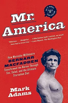 Mr. America: Wie der muskulöse Millionär Bernarr Macfadden die Nation durch Sex, Salat und die ultimative Hungerkur veränderte - Mr. America: How Muscular Millionaire Bernarr Macfadden Transformed the Nation Through Sex, Salad, and the Ultimate Starvation Diet