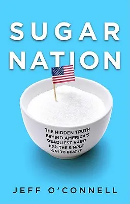 Zuckernation: Die verborgene Wahrheit hinter Amerikas tödlichster Gewohnheit und der einfache Weg, sie zu besiegen - Sugar Nation: The Hidden Truth Behind America's Deadliest Habit and the Simple Way to Beat It