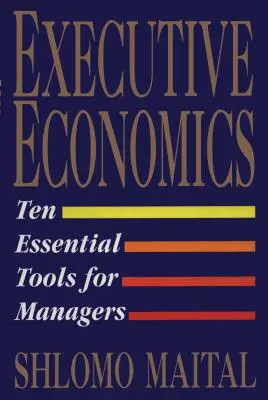 Ökonomie für Führungskräfte: Zehn Werkzeuge für Entscheidungsträger in Unternehmen - Executive Economics: Ten Tools for Business Decision Makers