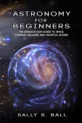 Astronomie für Anfänger: Die Einführung in den Weltraum, Kosmos, Galaxien und Himmelskörper - Astronomy For Beginners: The Introduction Guide To Space, Cosmos, Galaxies And Celestial Bodies