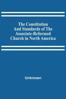 Die Verfassung und Standards der Vereinigten Reformierten Kirche in Nordamerika - The Constitution And Standards Of The Associate-Reformed Church In North America